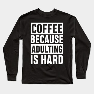 Coffee Because Adulting is Hard Funny Adulting Sarcastic Gift Long Sleeve T-Shirt